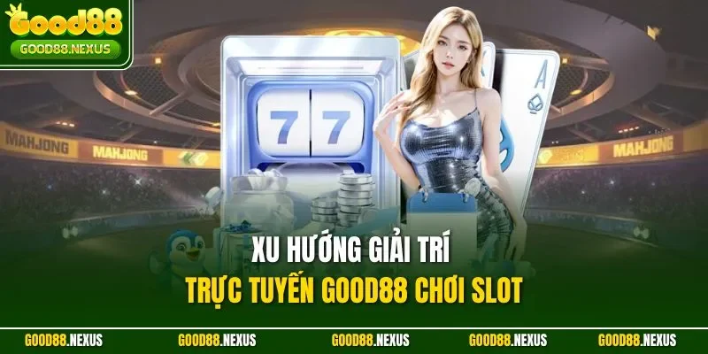 Xu hướng giải trí trực tuyến Good88 chơi slot
